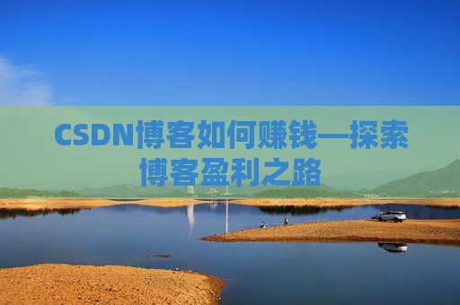 CSDN博客如何赚钱—探索博客盈利之路