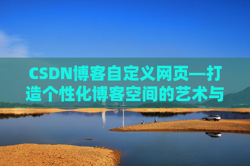 CSDN博客自定义网页—打造个性化博客空间的艺术与技巧